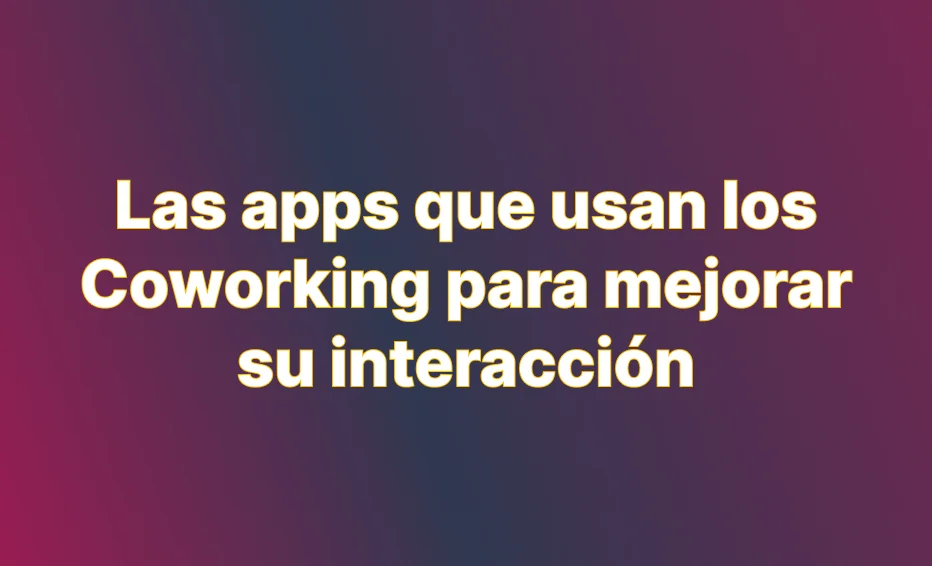 App que usan los coworking para mejorar sus interacciones