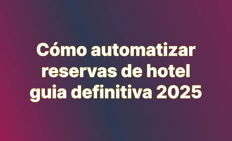 Cómo Automatizar Reservas de Hotel: guia practica 2025